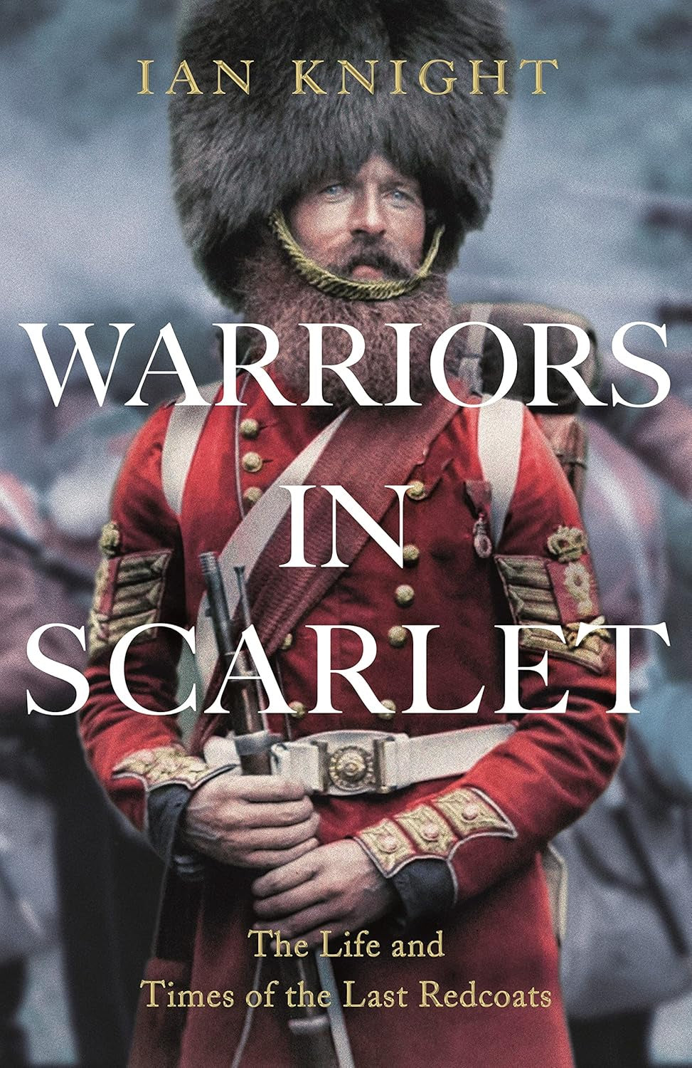 Warriors in Scarlet, The Life and Times of the Last Redcoats - By Ian Knight