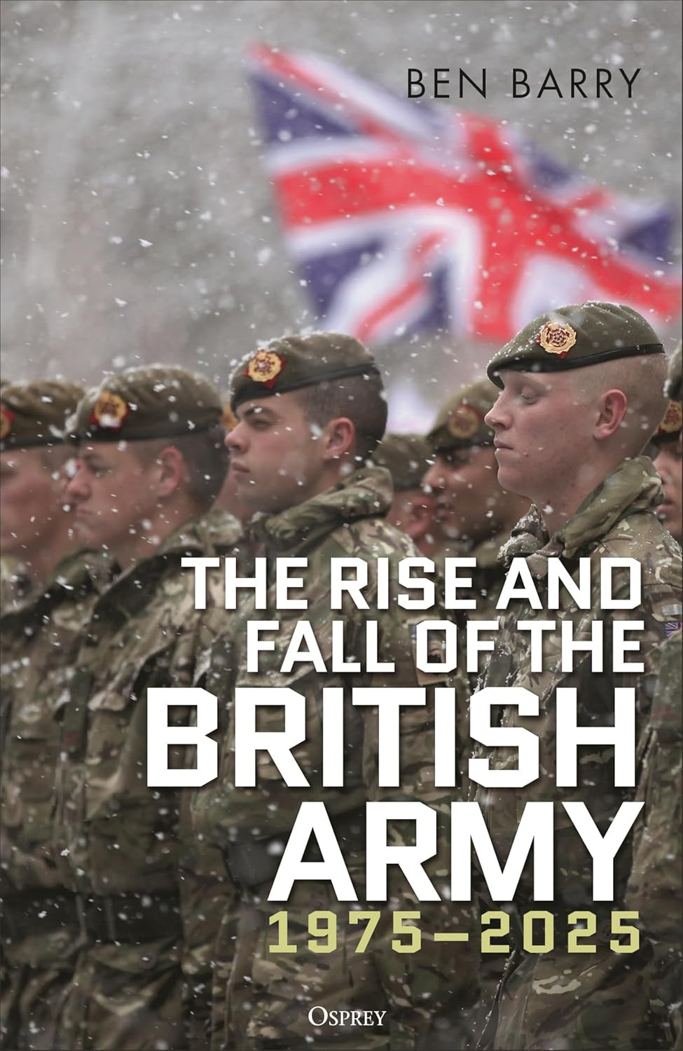 The Rise and Fall of the British Army 1974 - 2025 - By Ben Barry