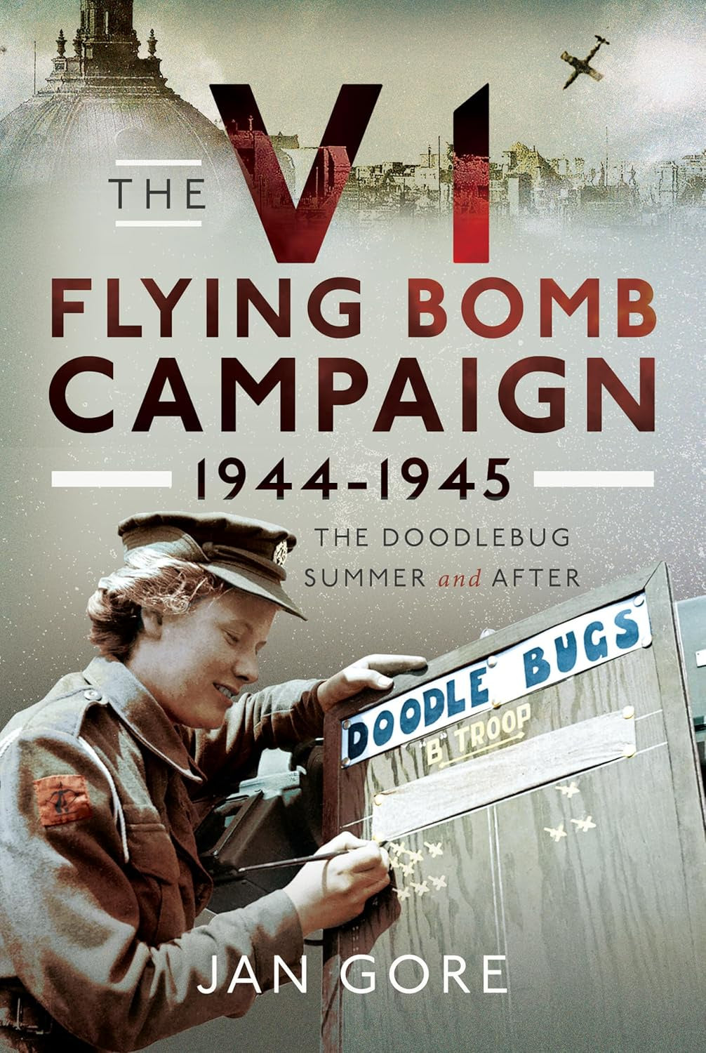 The V1 Flying Bomb Campaign 1944 to 1945 - By Jan Gore