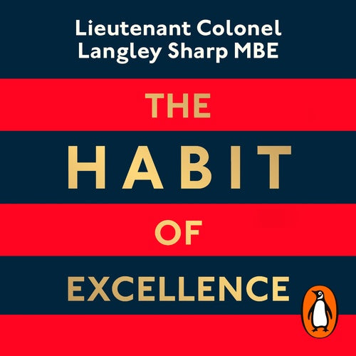 The Habit of Excellence: Why British Army Leadership Works - By Lieutenant Colonel Langley Sharp MBE